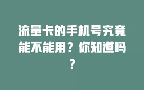 流量卡的手机号究竟能不能用？你知道吗？