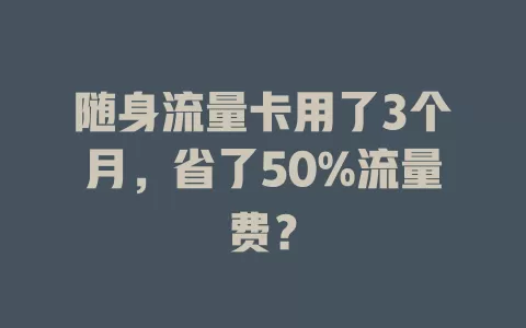 随身流量卡用了3个月，省了50%流量费？
