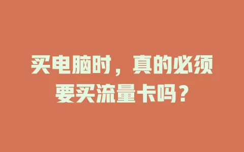 买电脑时，真的必须要买流量卡吗？