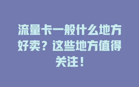 流量卡一般什么地方好卖？这些地方值得关注！