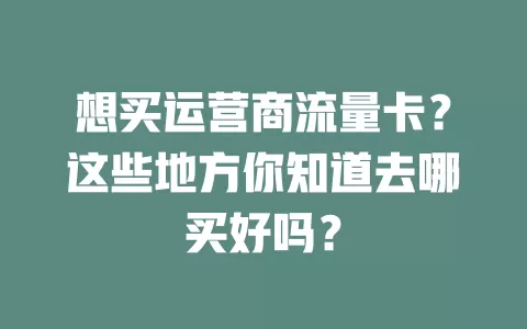 想买运营商流量卡？这些地方你知道去哪买好吗？