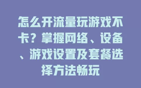 怎么开流量玩游戏不卡？掌握网络、设备、游戏设置及套餐选择方法畅玩