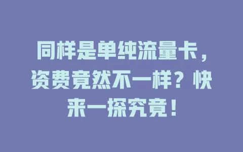 同样是单纯流量卡，资费竟然不一样？快来一探究竟！