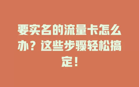 要实名的流量卡怎么办？这些步骤轻松搞定！