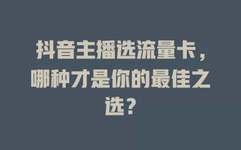 抖音主播选流量卡，哪种才是你的最佳之选？