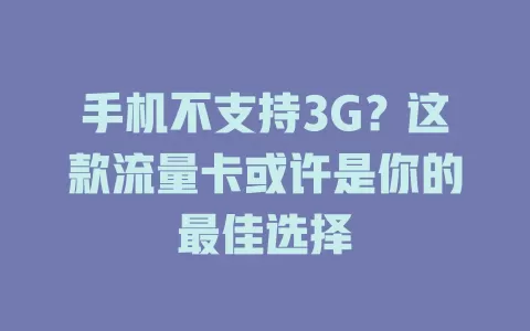 手机不支持3G？这款流量卡或许是你的最佳选择
