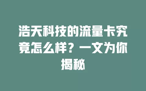 浩天科技的流量卡究竟怎么样？一文为你揭秘