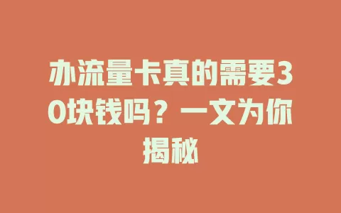 办流量卡真的需要30块钱吗？一文为你揭秘