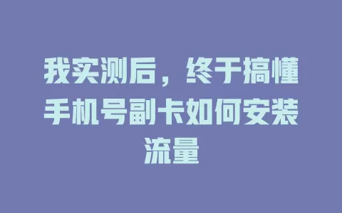我实测后，终于搞懂手机号副卡如何安装流量