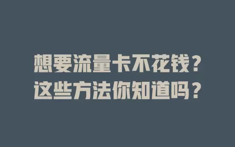 想要流量卡不花钱？这些方法你知道吗？