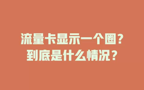 流量卡显示一个圈？到底是什么情况？