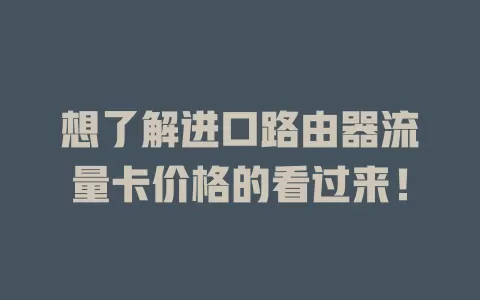 想了解进口路由器流量卡价格的看过来！