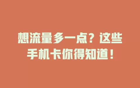 想流量多一点？这些手机卡你得知道！