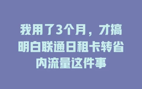 我用了3个月，才搞明白联通日租卡转省内流量这件事