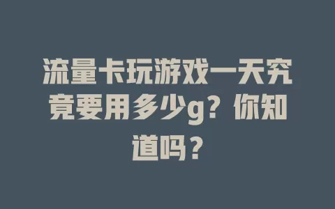 流量卡玩游戏一天究竟要用多少g？你知道吗？