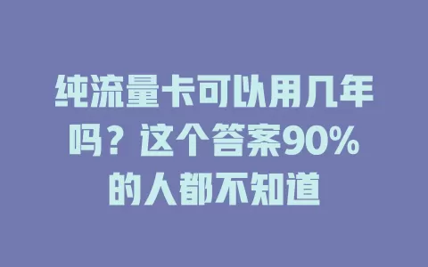 纯流量卡可以用几年吗？这个答案90%的人都不知道