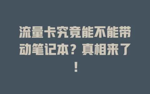 流量卡究竟能不能带动笔记本？真相来了！