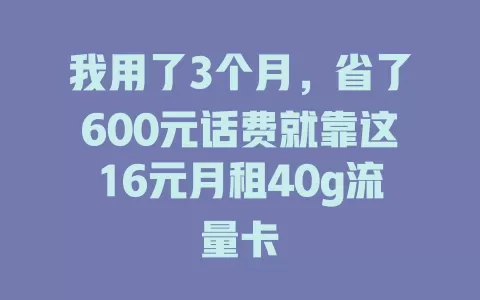 我用了3个月，省了600元话费就靠这16元月租40g流量卡
