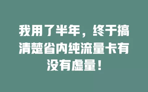 我用了半年，终于搞清楚省内纯流量卡有没有虚量！