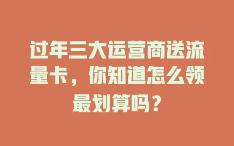 过年三大运营商送流量卡，你知道怎么领最划算吗？