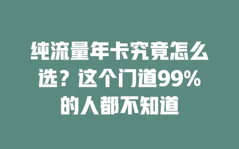 纯流量年卡究竟怎么选？这个门道99%的人都不知道