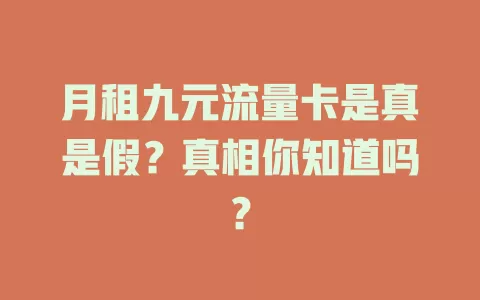月租九元流量卡是真是假？真相你知道吗？
