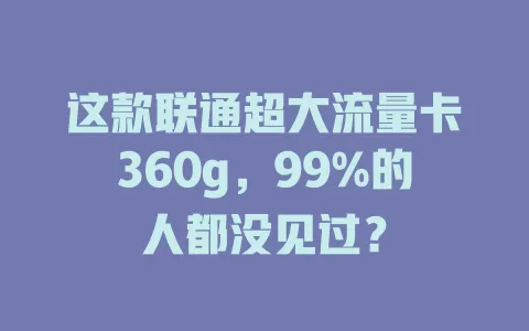这款联通超大流量卡360g，99%的人都没见过？