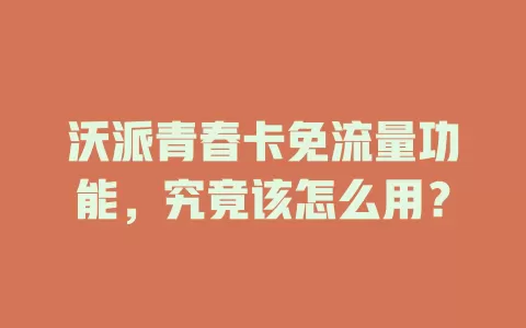 沃派青春卡免流量功能，究竟该怎么用？