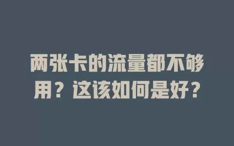 两张卡的流量都不够用？这该如何是好？