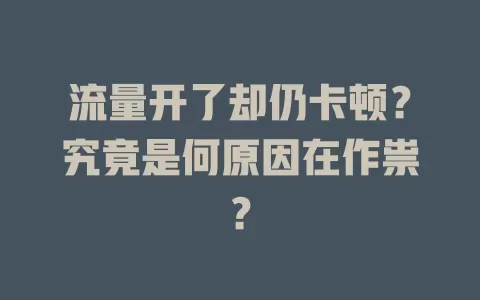流量开了却仍卡顿？究竟是何原因在作祟？