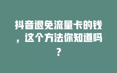 抖音退免流量卡的钱，这个方法你知道吗？