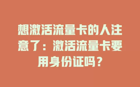 想激活流量卡的人注意了：激活流量卡要用身份证吗？