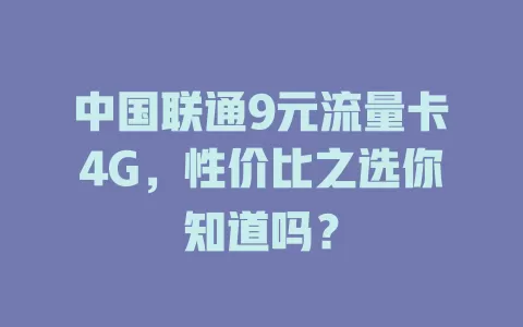 中国联通9元流量卡4G，性价比之选你知道吗？