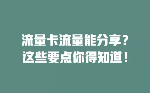 流量卡流量能分享？这些要点你得知道！