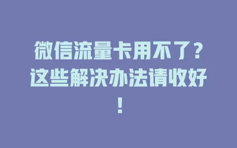 微信流量卡用不了？这些解决办法请收好！