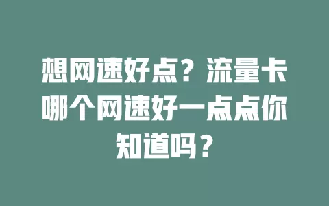 想网速好点？流量卡哪个网速好一点点你知道吗？