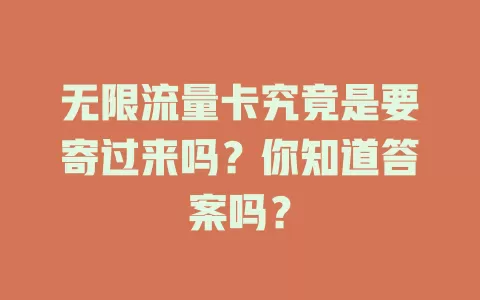 无限流量卡究竟是要寄过来吗？你知道答案吗？
