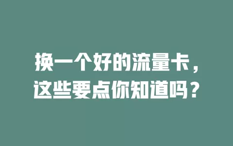 换一个好的流量卡，这些要点你知道吗？