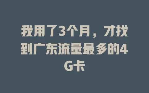 我用了3个月，才找到广东流量最多的4G卡