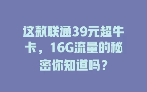 这款联通39元超牛卡，16G流量的秘密你知道吗？