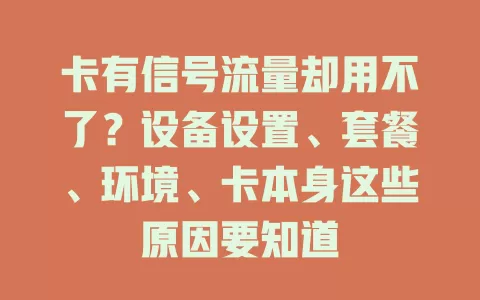 卡有信号流量却用不了？设备设置、套餐、环境、卡本身这些原因要知道
