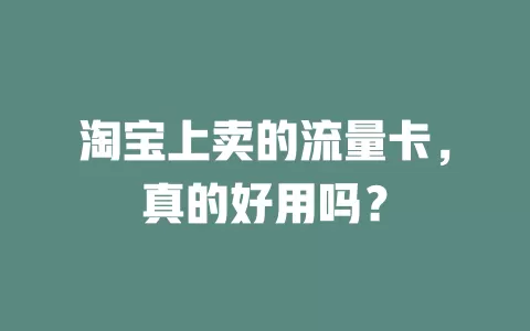 淘宝上卖的流量卡，真的好用吗？