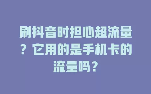 刷抖音时担心超流量？它用的是手机卡的流量吗？