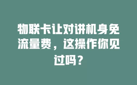 物联卡让对讲机身免流量费，这操作你见过吗？