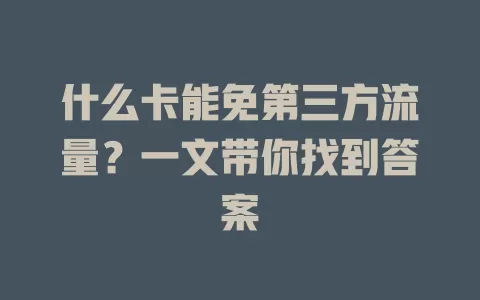 什么卡能免第三方流量？一文带你找到答案