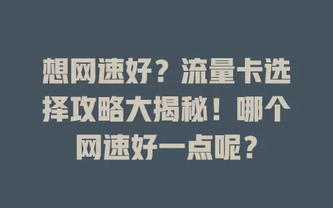 想网速好？流量卡选择攻略大揭秘！哪个网速好一点呢？