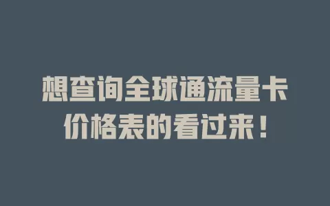 想查询全球通流量卡价格表的看过来！
