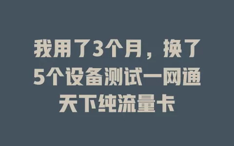 我用了3个月，换了5个设备测试一网通天下纯流量卡