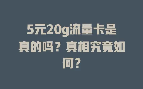 5元20g流量卡是真的吗？真相究竟如何？