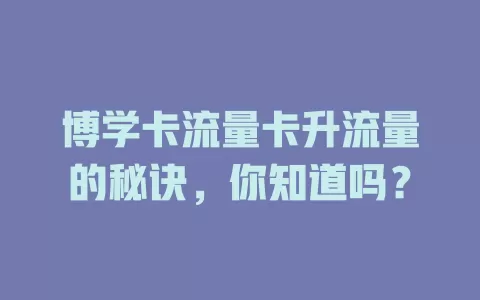 博学卡流量卡升流量的秘诀，你知道吗？